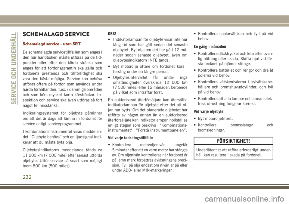 JEEP GRAND CHEROKEE 2017  Drift- och underhållshandbok (in Swedish) SCHEMALAGD SERVICE
Schemalagd service – utan SRT
De schemalagda servicetillfällen som anges i
den här handboken måste utföras på de tid-
punkter eller efter den körda sträcka som
anges för a