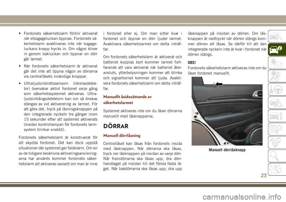 JEEP GRAND CHEROKEE 2017 Drift- och underhållshandbok (in Swedish) • Fordonets säkerhetslarm förblir aktiverat
när elbagageluckan öppnas. Fordonets sä-
kerhetslarm avaktiveras inte när bagage-
luckans knapp trycks in. Om någon kliver
in genom bakluckan och JEEP GRAND CHEROKEE 2017 Drift- och underhållshandbok (in Swedish) • Fordonets säkerhetslarm förblir aktiverat
när elbagageluckan öppnas. Fordonets sä-
kerhetslarm avaktiveras inte när bagage-
luckans knapp trycks in. Om någon kliver
in genom bakluckan och