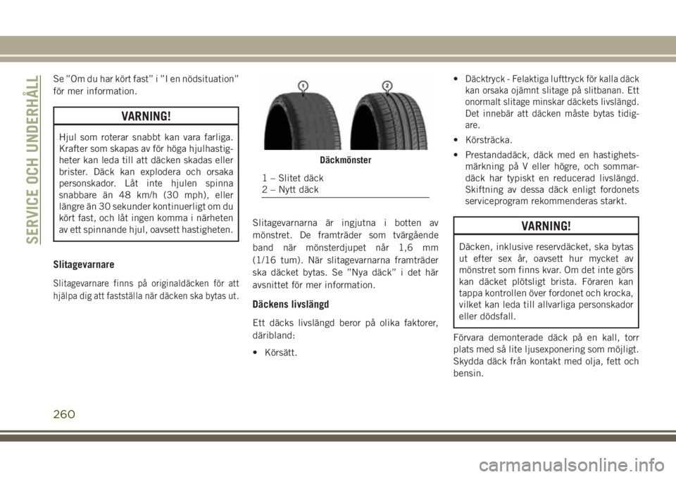 JEEP GRAND CHEROKEE 2017  Drift- och underhållshandbok (in Swedish) Se ”Om du har kört fast” i ”I en nödsituation”
för mer information.
VARNING!
Hjul som roterar snabbt kan vara farliga.
Krafter som skapas av för höga hjulhastig-
heter kan leda till att d