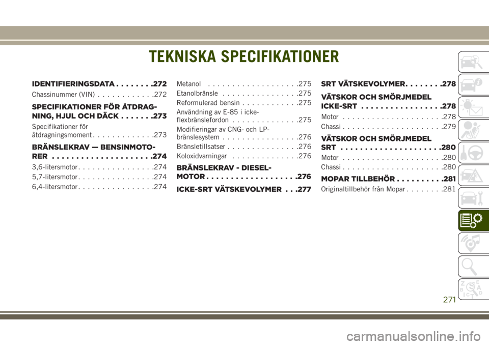 JEEP GRAND CHEROKEE 2017  Drift- och underhållshandbok (in Swedish) TEKNISKA SPECIFIKATIONER
IDENTIFIERINGSDATA........272
Chassinummer (VIN)............272
SPECIFIKATIONER FÖR ÅTDRAG-
NING, HJUL OCH DÄCK.......273
Specifikationer för
åtdragningsmoment...........
