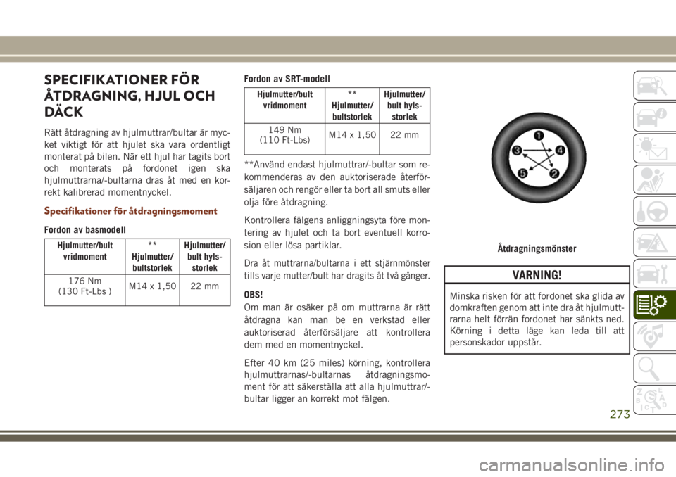 JEEP GRAND CHEROKEE 2017  Drift- och underhållshandbok (in Swedish) SPECIFIKATIONER FÖR
ÅTDRAGNING, HJUL OCH
DÄCK
Rätt åtdragning av hjulmuttrar/bultar är myc-
ket viktigt för att hjulet ska vara ordentligt
monterat på bilen. När ett hjul har tagits bort
och 