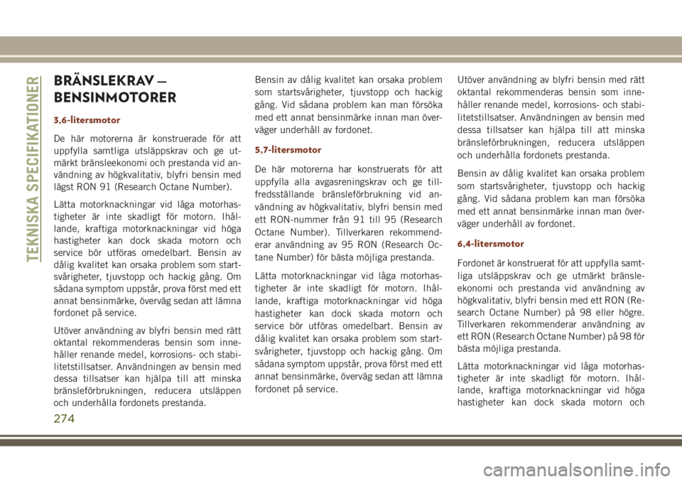 JEEP GRAND CHEROKEE 2017  Drift- och underhållshandbok (in Swedish) BRÄNSLEKRAV —
BENSINMOTORER
3,6-litersmotor
De här motorerna är konstruerade för att
uppfylla samtliga utsläppskrav och ge ut-
märkt bränsleekonomi och prestanda vid an-
vändning av högkval