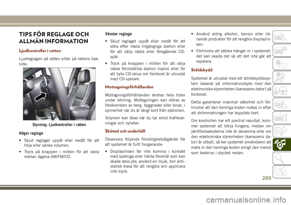 JEEP GRAND CHEROKEE 2017  Drift- och underhållshandbok (in Swedish) TIPS FÖR REGLAGE OCH
ALLMÄN INFORMATION
Ljudkontroller i ratten
Ljudreglagen på ratten sitter på rattens bak-
sida.
Höger reglage
• Skjut reglaget uppåt eller nedåt för att
höja eller sänk