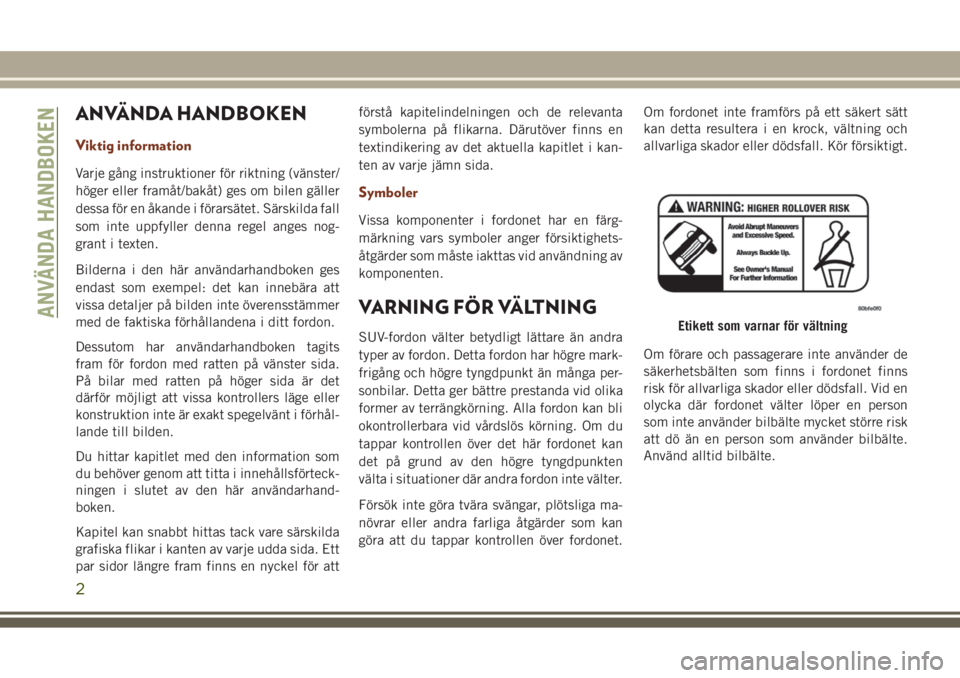 JEEP GRAND CHEROKEE 2017 Drift- och underhållshandbok (in Swedish) ANVÄNDA HANDBOKEN
Viktig information
Varje gång instruktioner för riktning (vänster/
höger eller framåt/bakåt) ges om bilen gäller
dessa för en åkande i förarsätet. Särskilda fall
som int JEEP GRAND CHEROKEE 2017 Drift- och underhållshandbok (in Swedish) ANVÄNDA HANDBOKEN
Viktig information
Varje gång instruktioner för riktning (vänster/
höger eller framåt/bakåt) ges om bilen gäller
dessa för en åkande i förarsätet. Särskilda fall
som int