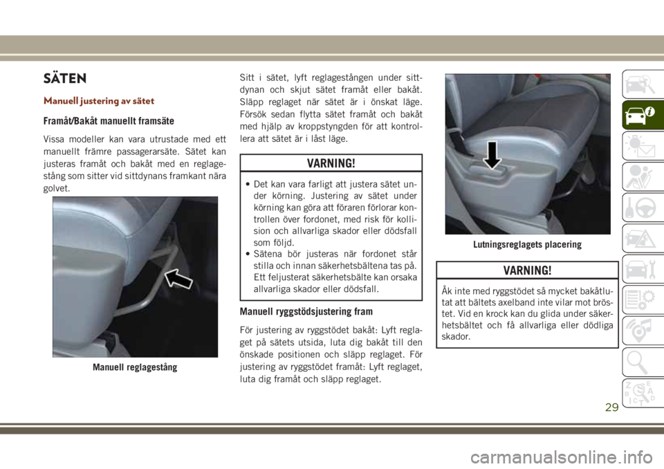 JEEP GRAND CHEROKEE 2017 Drift- och underhållshandbok (in Swedish) SÄTEN
Manuell justering av sätet
Framåt/Bakåt manuellt framsäte
Vissa modeller kan vara utrustade med ett
manuellt främre passagerarsäte. Sätet kan
justeras framåt och bakåt med en reglage-
JEEP GRAND CHEROKEE 2017 Drift- och underhållshandbok (in Swedish) SÄTEN
Manuell justering av sätet
Framåt/Bakåt manuellt framsäte
Vissa modeller kan vara utrustade med ett
manuellt främre passagerarsäte. Sätet kan
justeras framåt och bakåt med en reglage-