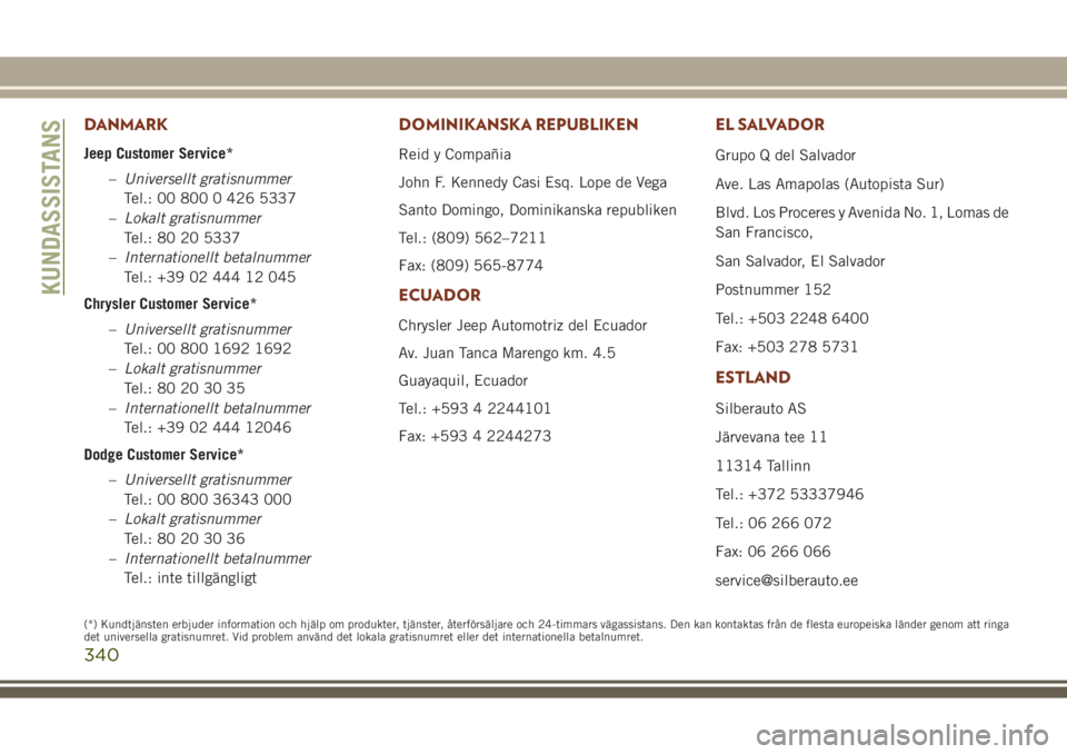 JEEP GRAND CHEROKEE 2017  Drift- och underhållshandbok (in Swedish) DANMARK
Jeep Customer Service*
–Universellt gratisnummer
Tel.: 00 800 0 426 5337
–Lokalt gratisnummer
Tel.: 80 20 5337
–Internationellt betalnummer
Tel.: +39 02 444 12 045
Chrysler Customer Serv