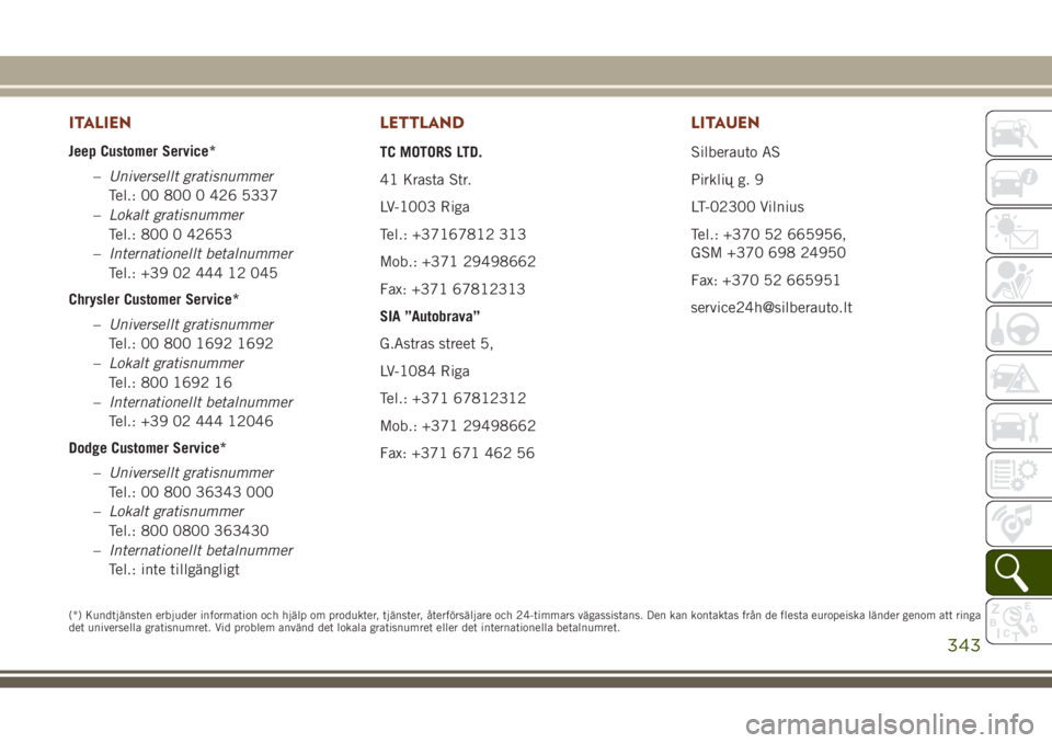 JEEP GRAND CHEROKEE 2017  Drift- och underhållshandbok (in Swedish) ITALIEN
Jeep Customer Service*
–Universellt gratisnummer
Tel.: 00 800 0 426 5337
–Lokalt gratisnummer
Tel.: 800 0 42653
–Internationellt betalnummer
Tel.: +39 02 444 12 045
Chrysler Customer Ser