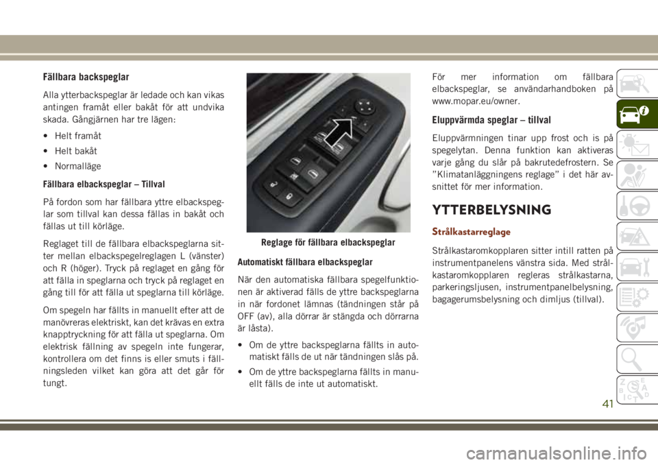JEEP GRAND CHEROKEE 2017 Drift- och underhållshandbok (in Swedish) Fällbara backspeglar
Alla ytterbackspeglar är ledade och kan vikas
antingen framåt eller bakåt för att undvika
skada. Gångjärnen har tre lägen:
• Helt framåt
• Helt bakåt
• Normalläge JEEP GRAND CHEROKEE 2017 Drift- och underhållshandbok (in Swedish) Fällbara backspeglar
Alla ytterbackspeglar är ledade och kan vikas
antingen framåt eller bakåt för att undvika
skada. Gångjärnen har tre lägen:
• Helt framåt
• Helt bakåt
• Normalläge