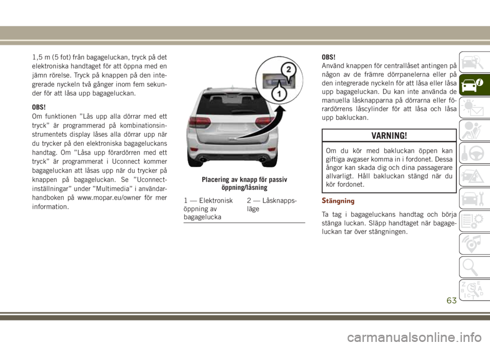 JEEP GRAND CHEROKEE 2017 Drift- och underhållshandbok (in Swedish) 1,5 m (5 fot) från bagageluckan, tryck på det
elektroniska handtaget för att öppna med en
jämn rörelse. Tryck på knappen på den inte-
grerade nyckeln två gånger inom fem sekun-
der för att JEEP GRAND CHEROKEE 2017 Drift- och underhållshandbok (in Swedish) 1,5 m (5 fot) från bagageluckan, tryck på det
elektroniska handtaget för att öppna med en
jämn rörelse. Tryck på knappen på den inte-
grerade nyckeln två gånger inom fem sekun-
der för att