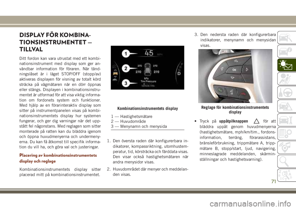 JEEP GRAND CHEROKEE 2017 Drift- och underhållshandbok (in Swedish) DISPLAY FÖR KOMBINA-
TIONSINSTRUMENTET —
TILLVAL
Ditt fordon kan vara utrustat med ett kombi-
nationsinstrument med display som ger an-
vändbar information för föraren. När tänd-
ningslåset JEEP GRAND CHEROKEE 2017 Drift- och underhållshandbok (in Swedish) DISPLAY FÖR KOMBINA-
TIONSINSTRUMENTET —
TILLVAL
Ditt fordon kan vara utrustat med ett kombi-
nationsinstrument med display som ger an-
vändbar information för föraren. När tänd-
ningslåset