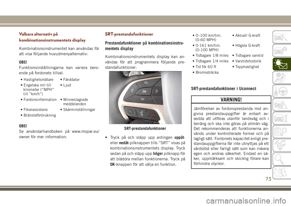JEEP GRAND CHEROKEE 2017 Drift- och underhållshandbok (in Swedish) Valbara alternativ på
kombinationsinstrumentets display
Kombinationsinstrumentet kan användas för
att visa följande huvudmenyalternativ:
OBS!
Funktionsinställningarna kan variera bero-
ende på f JEEP GRAND CHEROKEE 2017 Drift- och underhållshandbok (in Swedish) Valbara alternativ på
kombinationsinstrumentets display
Kombinationsinstrumentet kan användas för
att visa följande huvudmenyalternativ:
OBS!
Funktionsinställningarna kan variera bero-
ende på f