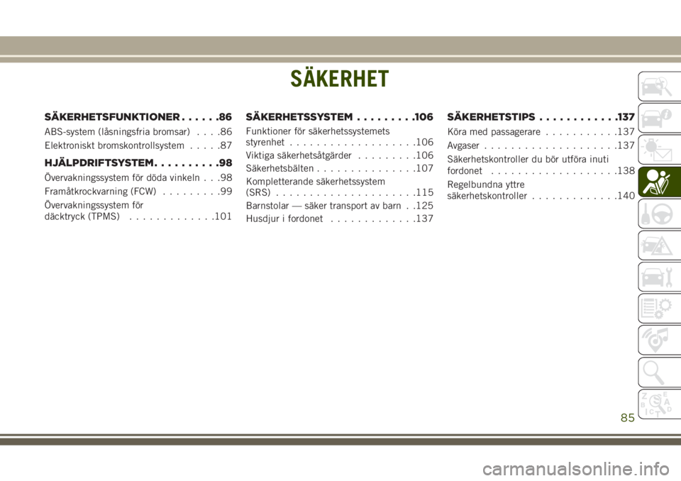 JEEP GRAND CHEROKEE 2017 Drift- och underhållshandbok (in Swedish) SÄKERHET
SÄKERHETSFUNKTIONER......86
ABS-system (låsningsfria bromsar)....86
Elektroniskt bromskontrollsystem.....87
HJÄLPDRIFTSYSTEM..........98
Övervakningssystem för döda vinkeln . . .98
Fra JEEP GRAND CHEROKEE 2017 Drift- och underhållshandbok (in Swedish) SÄKERHET
SÄKERHETSFUNKTIONER......86
ABS-system (låsningsfria bromsar)....86
Elektroniskt bromskontrollsystem.....87
HJÄLPDRIFTSYSTEM..........98
Övervakningssystem för döda vinkeln . . .98
Fra