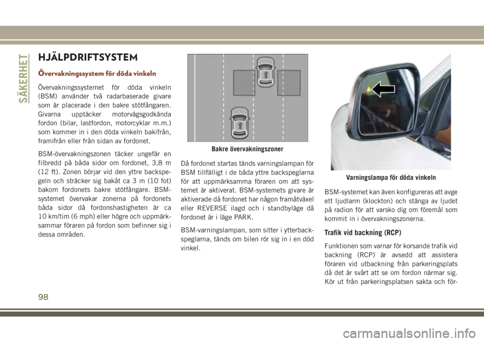 JEEP GRAND CHEROKEE 2017 Drift- och underhållshandbok (in Swedish) HJÄLPDRIFTSYSTEM
Övervakningssystem för döda vinkeln
Övervakningssystemet för döda vinkeln
(BSM) använder två radarbaserade givare
som är placerade i den bakre stötfångaren.
Givarna upptä JEEP GRAND CHEROKEE 2017 Drift- och underhållshandbok (in Swedish) HJÄLPDRIFTSYSTEM
Övervakningssystem för döda vinkeln
Övervakningssystemet för döda vinkeln
(BSM) använder två radarbaserade givare
som är placerade i den bakre stötfångaren.
Givarna upptä