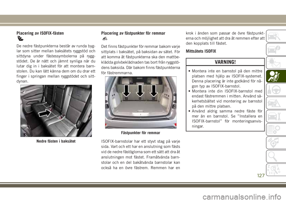 JEEP GRAND CHEROKEE 2018 Drift- och underhållshandbok (in Swedish) Placering av ISOFIX-fästen
De nedre fästpunkterna består av runda byg-
lar som sitter mellan baksätets ryggstöd och
sittdyna under fästessymbolerna på rygg-
stödet. De är nätt och jämnt syn JEEP GRAND CHEROKEE 2018 Drift- och underhållshandbok (in Swedish) Placering av ISOFIX-fästen
De nedre fästpunkterna består av runda byg-
lar som sitter mellan baksätets ryggstöd och
sittdyna under fästessymbolerna på rygg-
stödet. De är nätt och jämnt syn