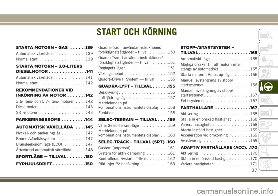JEEP GRAND CHEROKEE 2018 Drift- och underhållshandbok (in Swedish) START OCH KÖRNING
STARTAMOTORN–GAS ......139
Automatisk växellåda...........139
Normal start.................139
STARTA MOTORN – 3.0-LITERS
DIESELMOTOR..............141
Automatisk växellåda.. JEEP GRAND CHEROKEE 2018 Drift- och underhållshandbok (in Swedish) START OCH KÖRNING
STARTAMOTORN–GAS ......139
Automatisk växellåda...........139
Normal start.................139
STARTA MOTORN – 3.0-LITERS
DIESELMOTOR..............141
Automatisk växellåda..