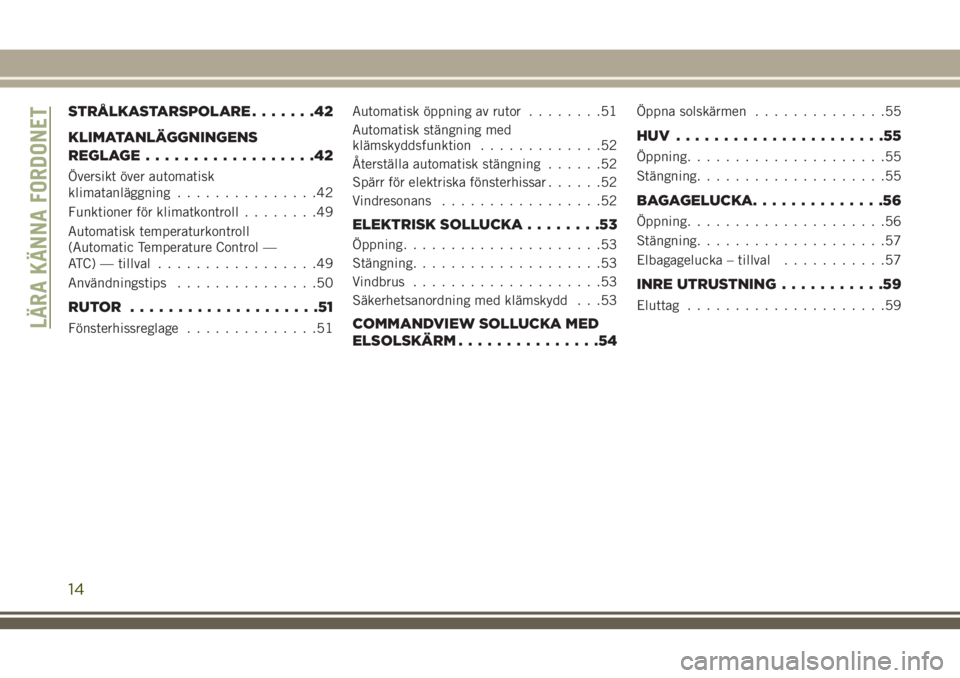JEEP GRAND CHEROKEE 2018 Drift- och underhållshandbok (in Swedish) STRÅLKASTARSPOLARE.......42
KLIMATANLÄGGNINGENS
REGLAGE..................42
Översikt över automatisk
klimatanläggning...............42
Funktioner för klimatkontroll........49
Automatisk temperat JEEP GRAND CHEROKEE 2018 Drift- och underhållshandbok (in Swedish) STRÅLKASTARSPOLARE.......42
KLIMATANLÄGGNINGENS
REGLAGE..................42
Översikt över automatisk
klimatanläggning...............42
Funktioner för klimatkontroll........49
Automatisk temperat