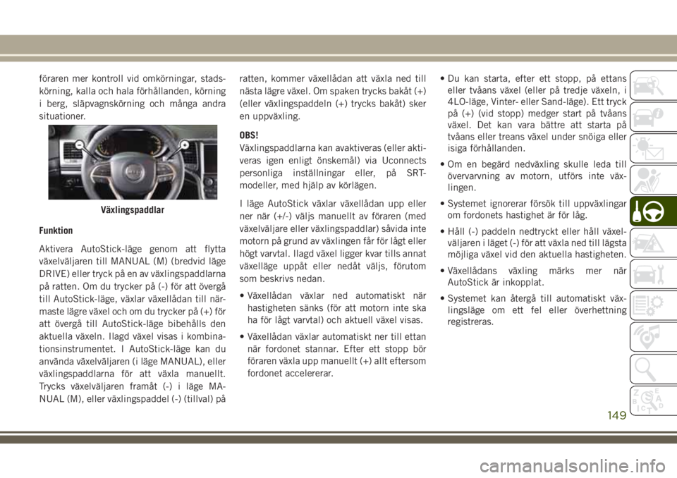 JEEP GRAND CHEROKEE 2018 Drift- och underhållshandbok (in Swedish) föraren mer kontroll vid omkörningar, stads-
körning, kalla och hala förhållanden, körning
i berg, släpvagnskörning och många andra
situationer.
Funktion
Aktivera AutoStick-läge genom att fl JEEP GRAND CHEROKEE 2018 Drift- och underhållshandbok (in Swedish) föraren mer kontroll vid omkörningar, stads-
körning, kalla och hala förhållanden, körning
i berg, släpvagnskörning och många andra
situationer.
Funktion
Aktivera AutoStick-läge genom att fl