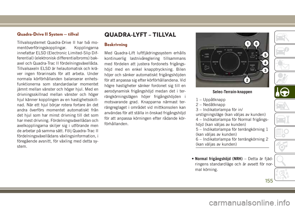 JEEP GRAND CHEROKEE 2018 Drift- och underhållshandbok (in Swedish) Quadra-Drive II System — tillval
Tillvalssystemet Quadra-Drive II har två mo-
mentöverföringskopplingar. Kopplingarna
innefattar ELSD (Electronic Limited-Slip Dif-
ferential) (elektronisk differe JEEP GRAND CHEROKEE 2018 Drift- och underhållshandbok (in Swedish) Quadra-Drive II System — tillval
Tillvalssystemet Quadra-Drive II har två mo-
mentöverföringskopplingar. Kopplingarna
innefattar ELSD (Electronic Limited-Slip Dif-
ferential) (elektronisk differe