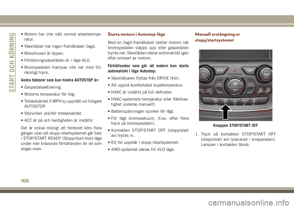 JEEP GRAND CHEROKEE 2018 Drift- och underhållshandbok (in Swedish) • Motorn har inte nått normal arbetstempe-
ratur.
• Växellådan har ingen framåtväxel ilagd.
• Motorhuven är öppen.
• Fördelningsväxellådan är i läge 4LO.
• Bromspedalen trampas i JEEP GRAND CHEROKEE 2018 Drift- och underhållshandbok (in Swedish) • Motorn har inte nått normal arbetstempe-
ratur.
• Växellådan har ingen framåtväxel ilagd.
• Motorhuven är öppen.
• Fördelningsväxellådan är i läge 4LO.
• Bromspedalen trampas i