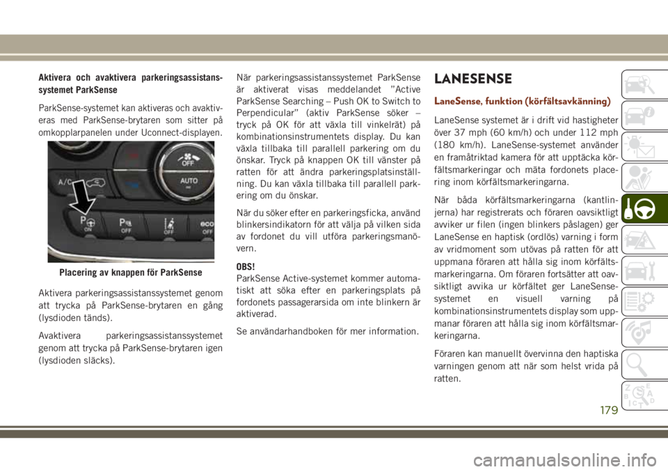 JEEP GRAND CHEROKEE 2018 Drift- och underhållshandbok (in Swedish) Aktivera och avaktivera parkeringsassistans-
systemet ParkSense
ParkSense-systemet kan aktiveras och avaktiv-
eras med ParkSense-brytaren som sitter på
omkopplarpanelen under Uconnect-displayen.
Akti JEEP GRAND CHEROKEE 2018 Drift- och underhållshandbok (in Swedish) Aktivera och avaktivera parkeringsassistans-
systemet ParkSense
ParkSense-systemet kan aktiveras och avaktiv-
eras med ParkSense-brytaren som sitter på
omkopplarpanelen under Uconnect-displayen.
Akti