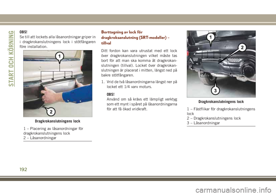 JEEP GRAND CHEROKEE 2018 Drift- och underhållshandbok (in Swedish) OBS!
Se till att lockets alla låsanordningar griper in
i dragkrokanslutningens lock i stötfångaren
före installation.Borttagning av lock för
dragkroksanslutning (SRT-modeller) –
tillval
Ditt fo JEEP GRAND CHEROKEE 2018 Drift- och underhållshandbok (in Swedish) OBS!
Se till att lockets alla låsanordningar griper in
i dragkrokanslutningens lock i stötfångaren
före installation.Borttagning av lock för
dragkroksanslutning (SRT-modeller) –
tillval
Ditt fo