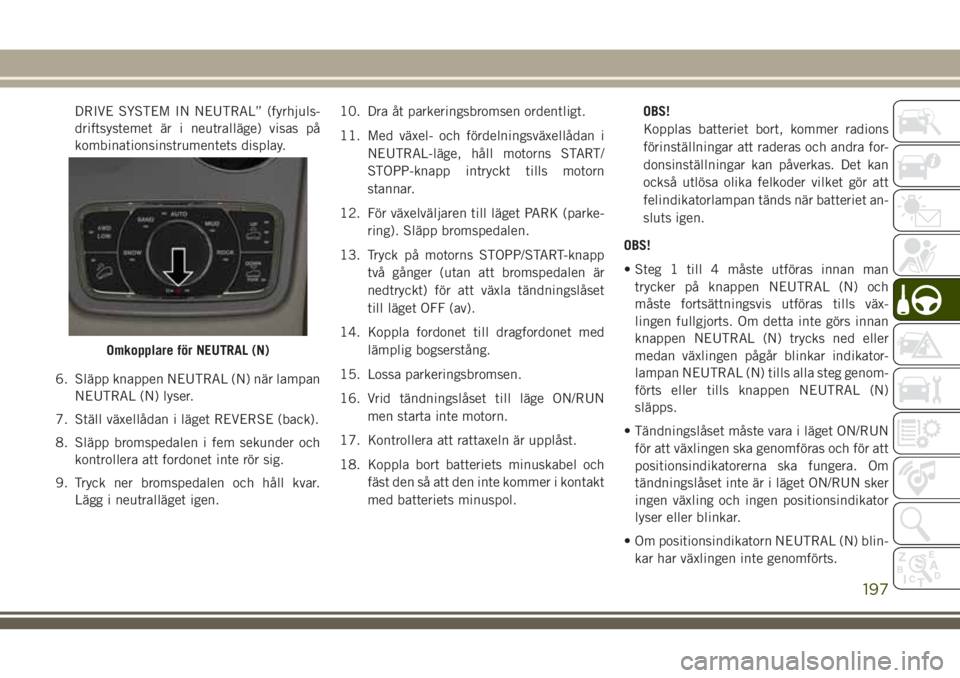 JEEP GRAND CHEROKEE 2018 Drift- och underhållshandbok (in Swedish) DRIVE SYSTEM IN NEUTRAL” (fyrhjuls-
driftsystemet är i neutralläge) visas på
kombinationsinstrumentets display.
6. Släpp knappen NEUTRAL (N) när lampan
NEUTRAL (N) lyser.
7. Ställ växellådan JEEP GRAND CHEROKEE 2018 Drift- och underhållshandbok (in Swedish) DRIVE SYSTEM IN NEUTRAL” (fyrhjuls-
driftsystemet är i neutralläge) visas på
kombinationsinstrumentets display.
6. Släpp knappen NEUTRAL (N) när lampan
NEUTRAL (N) lyser.
7. Ställ växellådan
