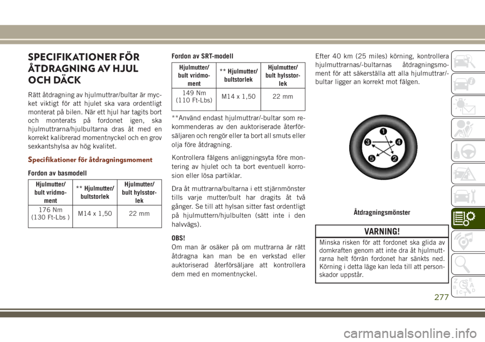 JEEP GRAND CHEROKEE 2018 Drift- och underhållshandbok (in Swedish) SPECIFIKATIONER FÖR
ÅTDRAGNING AV HJUL
OCH DÄCK
Rätt åtdragning av hjulmuttrar/bultar är myc-
ket viktigt för att hjulet ska vara ordentligt
monterat på bilen. När ett hjul har tagits bort
oc JEEP GRAND CHEROKEE 2018 Drift- och underhållshandbok (in Swedish) SPECIFIKATIONER FÖR
ÅTDRAGNING AV HJUL
OCH DÄCK
Rätt åtdragning av hjulmuttrar/bultar är myc-
ket viktigt för att hjulet ska vara ordentligt
monterat på bilen. När ett hjul har tagits bort
oc