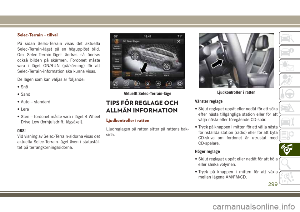 JEEP GRAND CHEROKEE 2018 Drift- och underhållshandbok (in Swedish) Selec-Terrain – tillval
På sidan Selec-Terrain visas det aktuella
Selec-Terrain-läget på en högupplöst bild.
Om Selec-Terrain-läget ändras så ändras
också bilden på skärmen. Fordonet må JEEP GRAND CHEROKEE 2018 Drift- och underhållshandbok (in Swedish) Selec-Terrain – tillval
På sidan Selec-Terrain visas det aktuella
Selec-Terrain-läget på en högupplöst bild.
Om Selec-Terrain-läget ändras så ändras
också bilden på skärmen. Fordonet må