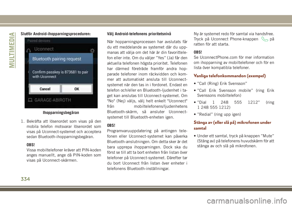 JEEP GRAND CHEROKEE 2018 Drift- och underhållshandbok (in Swedish) Slutför Android-ihopparningsproceduren:
1.
Bekräfta att lösenordet som visas på den
mobila telefon motsvarar lösenordet som
visas på Uconnect-systemet och acceptera
sedan Bluetooth-ihopparningsb JEEP GRAND CHEROKEE 2018 Drift- och underhållshandbok (in Swedish) Slutför Android-ihopparningsproceduren:
1.
Bekräfta att lösenordet som visas på den
mobila telefon motsvarar lösenordet som
visas på Uconnect-systemet och acceptera
sedan Bluetooth-ihopparningsb