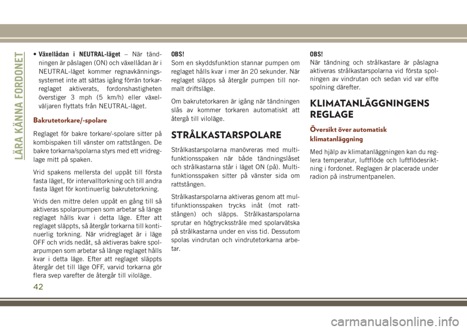 JEEP GRAND CHEROKEE 2018 Drift- och underhållshandbok (in Swedish) •Växellådan i NEUTRAL-läget– När tänd-
ningen är påslagen (ON) och växellådan är i
NEUTRAL-läget kommer regnavkännings-
systemet inte att sättas igång förrän torkar-
reglaget aktiv JEEP GRAND CHEROKEE 2018 Drift- och underhållshandbok (in Swedish) •Växellådan i NEUTRAL-läget– När tänd-
ningen är påslagen (ON) och växellådan är i
NEUTRAL-läget kommer regnavkännings-
systemet inte att sättas igång förrän torkar-
reglaget aktiv