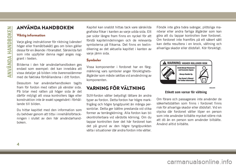 JEEP GRAND CHEROKEE 2018 Drift- och underhållshandbok (in Swedish) ANVÄNDA HANDBOKEN
Viktig information
Varje gång instruktioner för riktning (vänster/
höger eller framåt/bakåt) ges om bilen gäller
dessa för en åkande i förarsätet. Särskilda fall
som int JEEP GRAND CHEROKEE 2018 Drift- och underhållshandbok (in Swedish) ANVÄNDA HANDBOKEN
Viktig information
Varje gång instruktioner för riktning (vänster/
höger eller framåt/bakåt) ges om bilen gäller
dessa för en åkande i förarsätet. Särskilda fall
som int