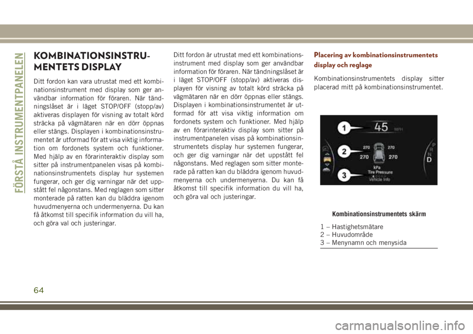 JEEP GRAND CHEROKEE 2018 Drift- och underhållshandbok (in Swedish) KOMBINATIONSINSTRU-
MENTETS DISPLAY
Ditt fordon kan vara utrustat med ett kombi-
nationsinstrument med display som ger an-
vändbar information för föraren. När tänd-
ningslåset är i läget STOP JEEP GRAND CHEROKEE 2018 Drift- och underhållshandbok (in Swedish) KOMBINATIONSINSTRU-
MENTETS DISPLAY
Ditt fordon kan vara utrustat med ett kombi-
nationsinstrument med display som ger an-
vändbar information för föraren. När tänd-
ningslåset är i läget STOP