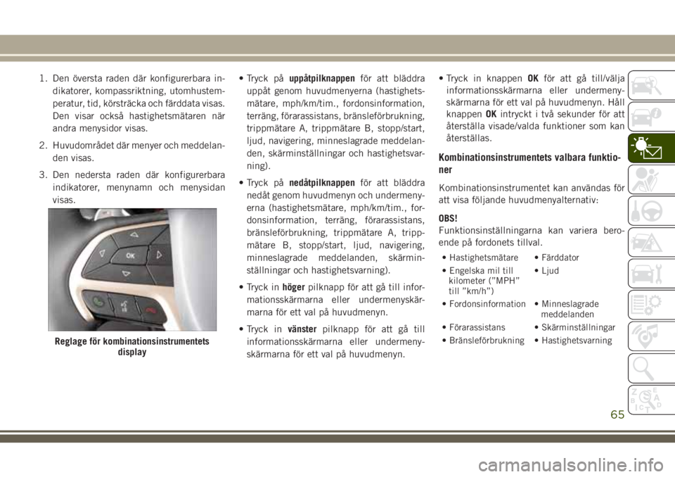 JEEP GRAND CHEROKEE 2018 Drift- och underhållshandbok (in Swedish) 1. Den översta raden där konfigurerbara in-
dikatorer, kompassriktning, utomhustem-
peratur, tid, körsträcka och färddata visas.
Den visar också hastighetsmätaren när
andra menysidor visas.
2. JEEP GRAND CHEROKEE 2018 Drift- och underhållshandbok (in Swedish) 1. Den översta raden där konfigurerbara in-
dikatorer, kompassriktning, utomhustem-
peratur, tid, körsträcka och färddata visas.
Den visar också hastighetsmätaren när
andra menysidor visas.
2.