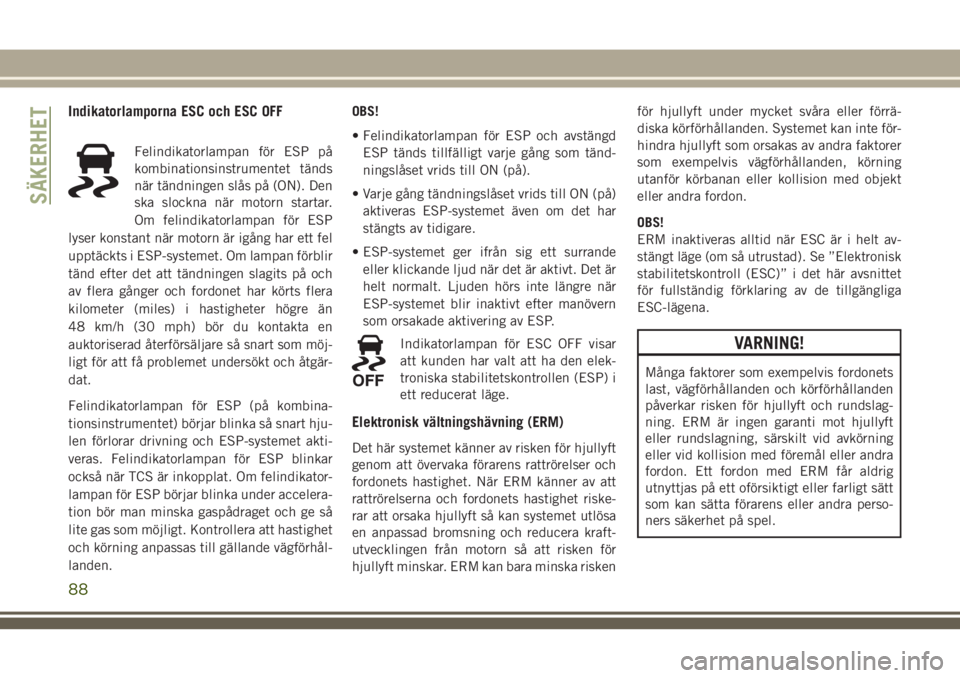 JEEP GRAND CHEROKEE 2018 Drift- och underhållshandbok (in Swedish) Indikatorlamporna ESC och ESC OFF
Felindikatorlampan för ESP på
kombinationsinstrumentet tänds
när tändningen slås på (ON). Den
ska slockna när motorn startar.
Om felindikatorlampan för ESP
l JEEP GRAND CHEROKEE 2018 Drift- och underhållshandbok (in Swedish) Indikatorlamporna ESC och ESC OFF
Felindikatorlampan för ESP på
kombinationsinstrumentet tänds
när tändningen slås på (ON). Den
ska slockna när motorn startar.
Om felindikatorlampan för ESP
l