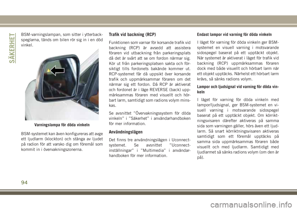 JEEP GRAND CHEROKEE 2018 Drift- och underhållshandbok (in Swedish) BSM-varningslampan, som sitter i ytterback-
speglarna, tänds om bilen rör sig in i en död
vinkel.
BSM-systemet kan även konfigureras att avge
ett ljudlarm (klockton) och stänga av ljudet
på radi JEEP GRAND CHEROKEE 2018 Drift- och underhållshandbok (in Swedish) BSM-varningslampan, som sitter i ytterback-
speglarna, tänds om bilen rör sig in i en död
vinkel.
BSM-systemet kan även konfigureras att avge
ett ljudlarm (klockton) och stänga av ljudet
på radi
