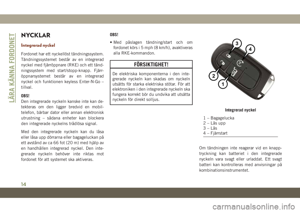 JEEP GRAND CHEROKEE 2020  Drift- och underhållshandbok (in Swedish) NYCKLAR
Integrerad nyckel
Fordonet har ett nyckellöst tändningssystem.
Tändningssystemet består av en integrerad
nyckel med fjärröppnare (RKE) och ett tänd-
ningssystem med start/stopp-knapp. F