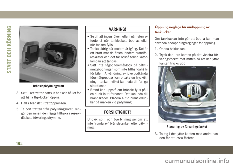 JEEP GRAND CHEROKEE 2021  Drift- och underhållshandbok (in Swedish) 3. Se till att tratten sätts in helt och hållet för
att hålla flip-locken öppna.
4. Häll i bränslet i trattöppningen.
5. Ta bort tratten från påfyllningsröret, ren-
gör den innan den lägg