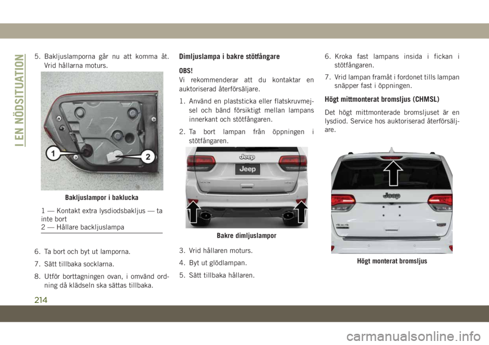JEEP GRAND CHEROKEE 2021  Drift- och underhållshandbok (in Swedish) 5. Bakljuslamporna går nu att komma åt.
Vrid hållarna moturs.
6. Ta bort och byt ut lamporna.
7. Sätt tillbaka socklarna.
8. Utför borttagningen ovan, i omvänd ord-
ning då klädseln ska sätta