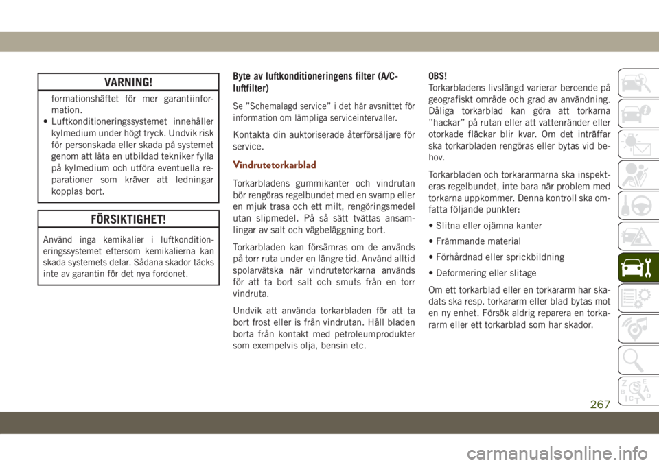 JEEP GRAND CHEROKEE 2020  Drift- och underhållshandbok (in Swedish) VARNING!
formationshäftet för mer garantiinfor-
mation.
• Luftkonditioneringssystemet innehåller
kylmedium under högt tryck. Undvik risk
för personskada eller skada på systemet
genom att låta