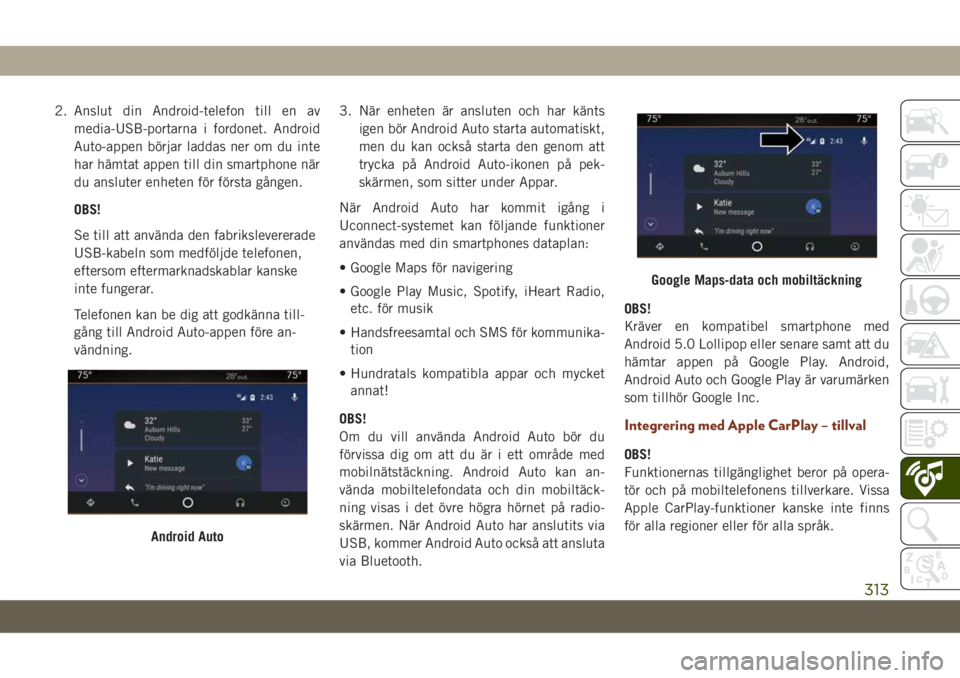 JEEP GRAND CHEROKEE 2020  Drift- och underhållshandbok (in Swedish) 2. Anslut din Android-telefon till en av
media-USB-portarna i fordonet. Android
Auto-appen börjar laddas ner om du inte
har hämtat appen till din smartphone när
du ansluter enheten för första gå