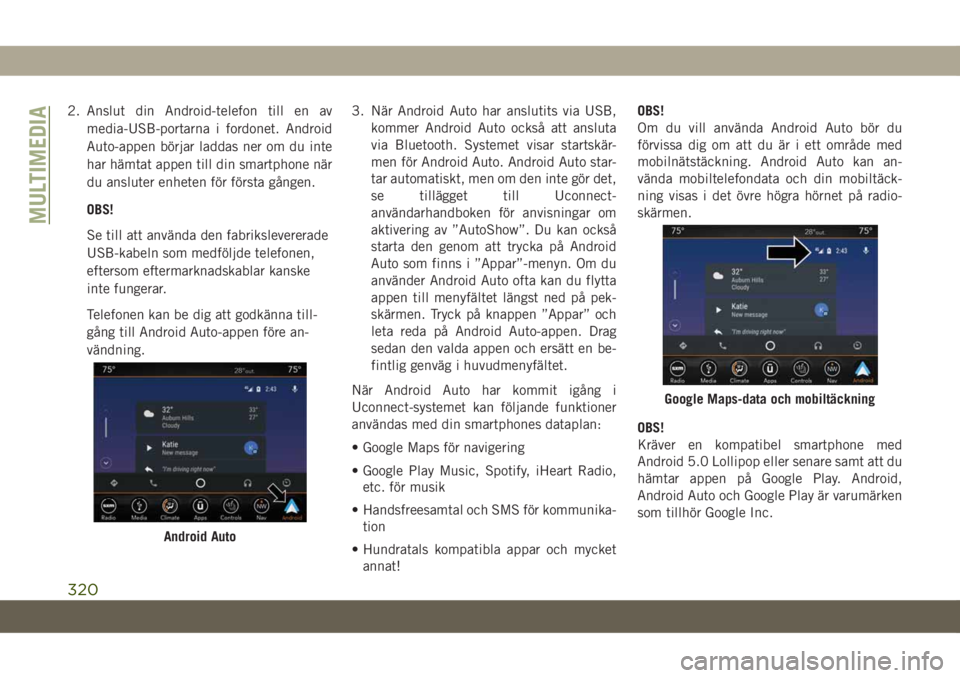 JEEP GRAND CHEROKEE 2021  Drift- och underhållshandbok (in Swedish) 2. Anslut din Android-telefon till en av
media-USB-portarna i fordonet. Android
Auto-appen börjar laddas ner om du inte
har hämtat appen till din smartphone när
du ansluter enheten för första gå