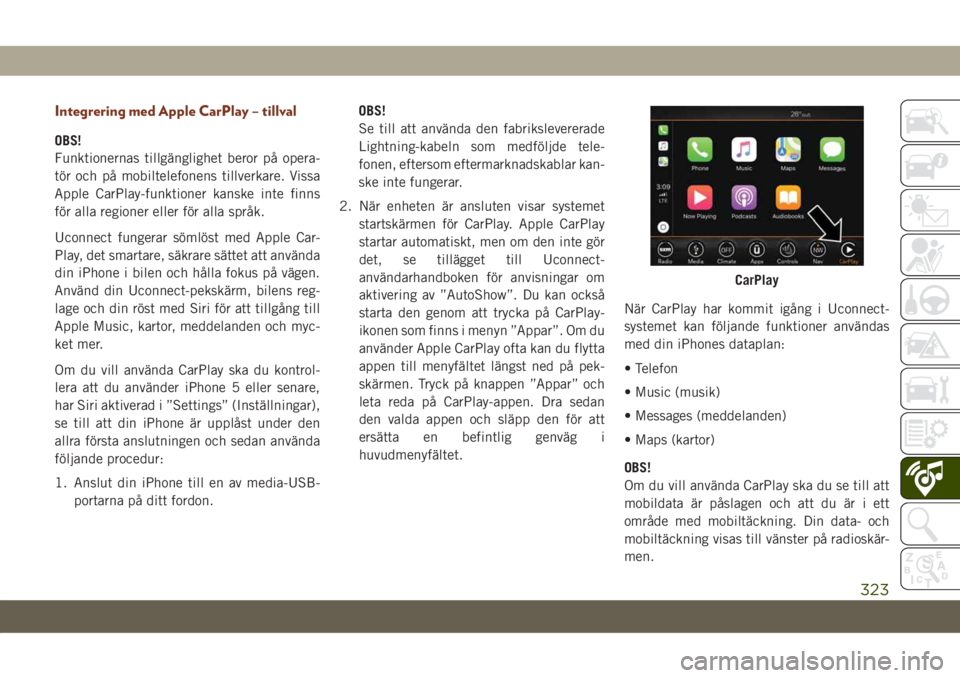 JEEP GRAND CHEROKEE 2019  Drift- och underhållshandbok (in Swedish) Integrering med Apple CarPlay – tillval
OBS!
Funktionernas tillgänglighet beror på opera-
tör och på mobiltelefonens tillverkare. Vissa
Apple CarPlay-funktioner kanske inte finns
för alla regio