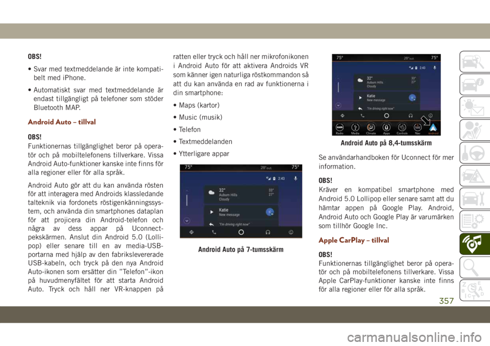 JEEP GRAND CHEROKEE 2019  Drift- och underhållshandbok (in Swedish) OBS!
• Svar med textmeddelande är inte kompati-
belt med iPhone.
• Automatiskt svar med textmeddelande är
endast tillgängligt på telefoner som stöder
Bluetooth MAP.
Android Auto – tillval
O