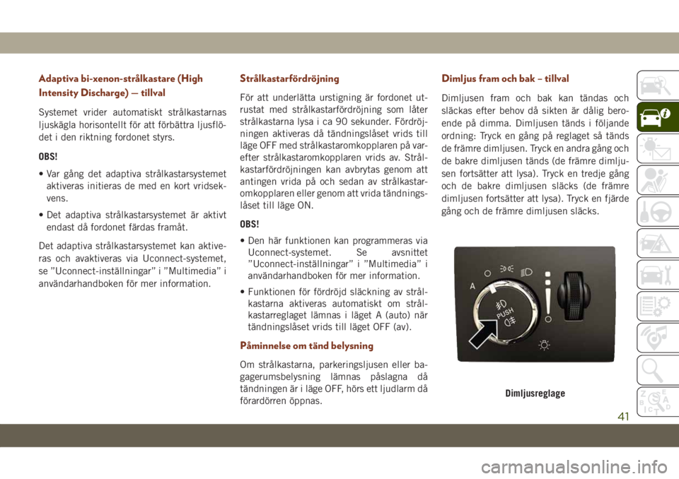 JEEP GRAND CHEROKEE 2020 Drift- och underhållshandbok (in Swedish) Adaptiva bi-xenon-strålkastare (High
Intensity Discharge) — tillval
Systemet vrider automatiskt strålkastarnas
ljuskägla horisontellt för att förbättra ljusflö-
det i den riktning fordonet st JEEP GRAND CHEROKEE 2020 Drift- och underhållshandbok (in Swedish) Adaptiva bi-xenon-strålkastare (High
Intensity Discharge) — tillval
Systemet vrider automatiskt strålkastarnas
ljuskägla horisontellt för att förbättra ljusflö-
det i den riktning fordonet st