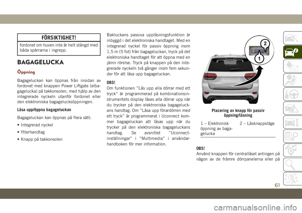 JEEP GRAND CHEROKEE 2021  Drift- och underhållshandbok (in Swedish) FÖRSIKTIGHET!
fordonet om huven inte är helt stängd med
båda spärrarna i ingrepp.
BAGAGELUCKA
Öppning
Bagageluckan kan öppnas från insidan av
fordonet med knappen Power Liftgate (elba-
gageluc