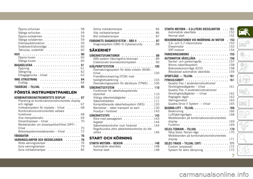 JEEP GRAND CHEROKEE 2021  Drift- och underhållshandbok (in Swedish) Öppna solluckan.................. 58
Stänga solluckan.................. 59
Öppna solskärmen................. 59
Stänga solskärmen................. 59
Klämskyddsfunktion................ 59
Snabb