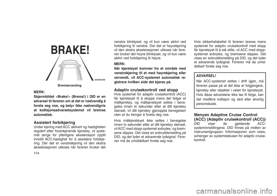 JEEP GRAND CHEROKEE 2016  Drift- og vedlikeholdshåndbok (in Norwegian) MERK:
Skjermbildet «Brake!» (Brems!) i DID er en
advarsel til føreren om at det er nødvendig å
foreta seg noe, og betyr ikke nødvendigvis
at kollisjonsadvarselsystemet vil bremse
automatisk.
Ass