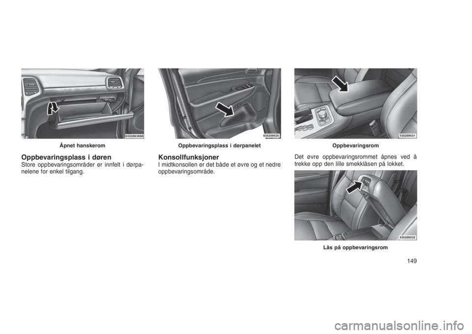 JEEP GRAND CHEROKEE 2016 Drift- og vedlikeholdshåndbok (in Norwegian) Oppbevaringsplass i dørenStore oppbevaringsområder er innfelt i dørpa-
nelene for enkel tilgang.KonsollfunksjonerI midtkonsollen er det både et øvre og et nedre
oppbevaringsområde.Det øvre oppb JEEP GRAND CHEROKEE 2016 Drift- og vedlikeholdshåndbok (in Norwegian) Oppbevaringsplass i dørenStore oppbevaringsområder er innfelt i dørpa-
nelene for enkel tilgang.KonsollfunksjonerI midtkonsollen er det både et øvre og et nedre
oppbevaringsområde.Det øvre oppb