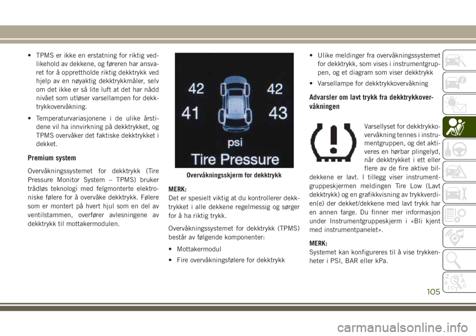 JEEP GRAND CHEROKEE 2017 Drift- og vedlikeholdshåndbok (in Norwegian) • TPMS er ikke en erstatning for riktig ved-
likehold av dekkene, og føreren har ansva-
ret for å opprettholde riktig dekktrykk ved
hjelp av en nøyaktig dekktrykkmåler, selv
om det ikke er så l JEEP GRAND CHEROKEE 2017 Drift- og vedlikeholdshåndbok (in Norwegian) • TPMS er ikke en erstatning for riktig ved-
likehold av dekkene, og føreren har ansva-
ret for å opprettholde riktig dekktrykk ved
hjelp av en nøyaktig dekktrykkmåler, selv
om det ikke er så l