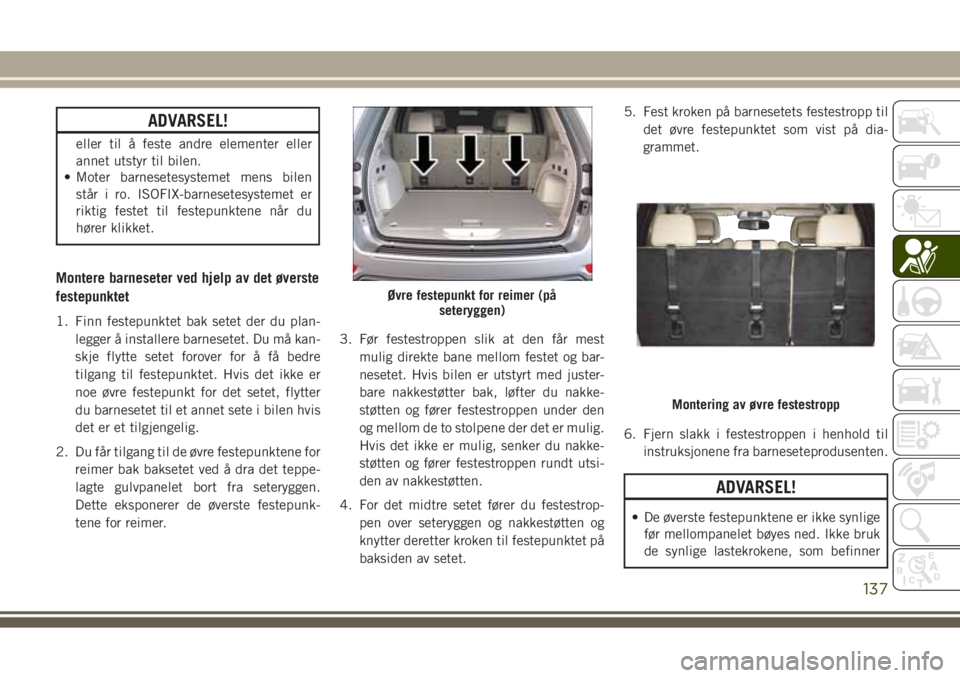 JEEP GRAND CHEROKEE 2017 Drift- og vedlikeholdshåndbok (in Norwegian) ADVARSEL!
eller til å feste andre elementer eller
annet utstyr til bilen.
• Moter barnesetesystemet mens bilen
står i ro. ISOFIX-barnesetesystemet er
riktig festet til festepunktene når du
hører JEEP GRAND CHEROKEE 2017 Drift- og vedlikeholdshåndbok (in Norwegian) ADVARSEL!
eller til å feste andre elementer eller
annet utstyr til bilen.
• Moter barnesetesystemet mens bilen
står i ro. ISOFIX-barnesetesystemet er
riktig festet til festepunktene når du
hører